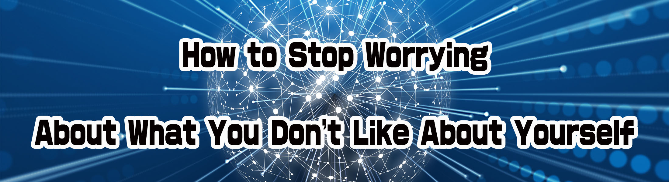 How to Stop Worrying About What You Don’t Like About Yourself