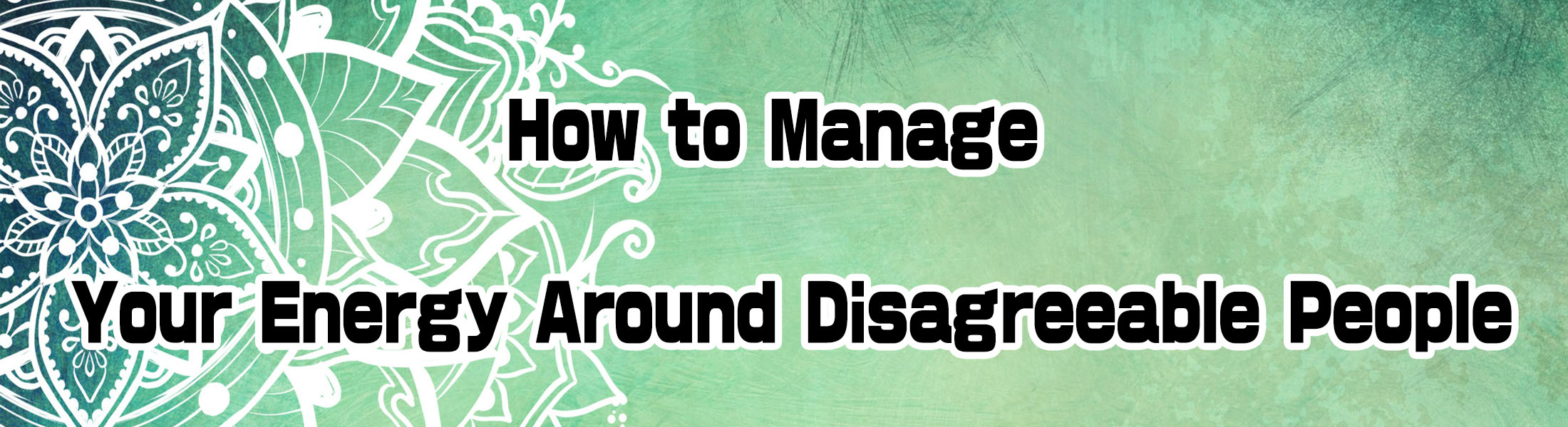 How to Manage Your Energy Around Disagreeable People